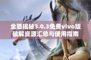 全面揭秘3.0.3免费vivo版破解资源汇总与使用指南