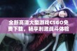 全新高清大型游戏CSGO免费下载，畅享刺激战斗体验！