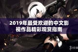 2019年最受欢迎的中文影视作品精彩观赏指南