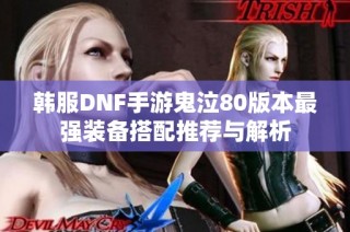 韩服DNF手游鬼泣80版本最强装备搭配推荐与解析