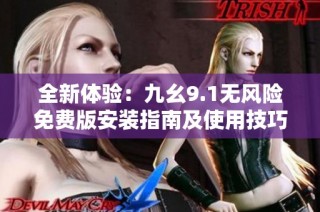 全新体验：九幺9.1无风险免费版安装指南及使用技巧