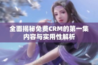 全面揭秘免费CRM的第一集内容与实用性解析