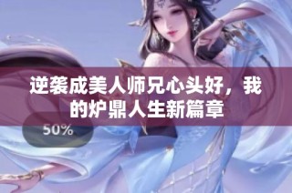 逆袭成美人师兄心头好，我的炉鼎人生新篇章