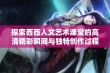 探索西西人文艺术课堂的高清精彩瞬间与独特创作过程