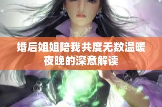 婚后姐姐陪我共度无数温暖夜晚的深意解读