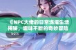 《NPC大佬的日常浇灌生活揭秘，趣味不断的奇妙冒险》