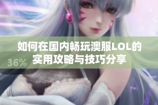 如何在国内畅玩澳服LOL的实用攻略与技巧分享