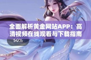 全面解析黄金网站APP：高清视频在线观看与下载指南