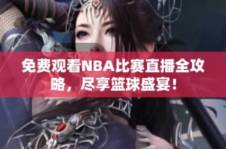 免费观看NBA比赛直播全攻略，尽享篮球盛宴！