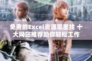 免费的Excel资源哪里找 十大网站推荐助你轻松工作