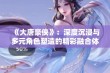 《大唐豪侠》：深度沉浸与多元角色塑造的精彩融合体验