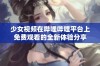 少女视频在哔哩哔哩平台上免费观看的全新体验分享