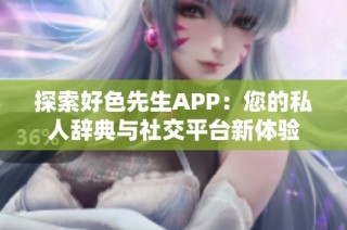 探索好色先生APP：您的私人辞典与社交平台新体验