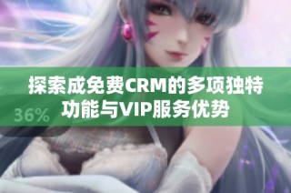 探索成免费CRM的多项独特功能与VIP服务优势