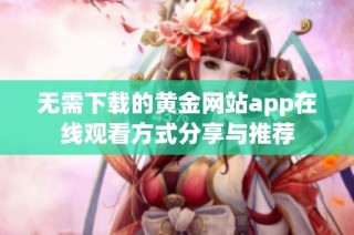 无需下载的黄金网站app在线观看方式分享与推荐