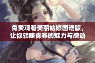 免费观看美丽姑娘国语版，让你领略青春的魅力与感动