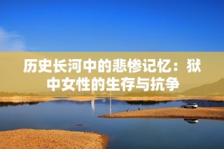 历史长河中的悲惨记忆：狱中女性的生存与抗争