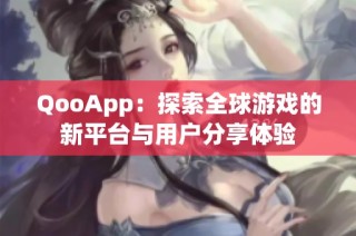 QooApp：探索全球游戏的新平台与用户分享体验