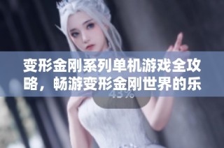 变形金刚系列单机游戏全攻略，畅游变形金刚世界的乐趣与挑战