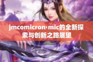 jmcomicron·mic的全新探索与创新之路展望