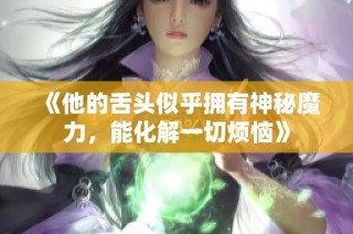 《他的舌头似乎拥有神秘魔力，能化解一切烦恼》