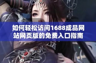 如何轻松访问1688成品网站网页版的免费入口指南