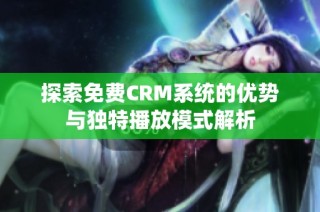 探索免费CRM系统的优势与独特播放模式解析