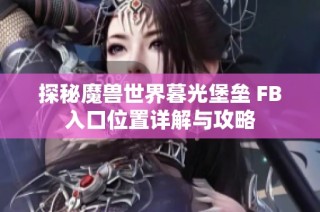 探秘魔兽世界暮光堡垒 FB入口位置详解与攻略