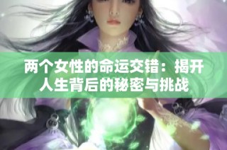 两个女性的命运交错：揭开人生背后的秘密与挑战