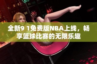 全新9 1免费版NBA上线，畅享篮球比赛的无限乐趣