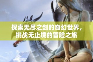 探索无尽之剑的奇幻世界，挑战无止境的冒险之旅