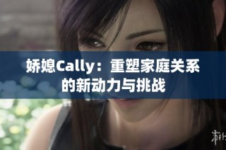 娇媳Cally：重塑家庭关系的新动力与挑战