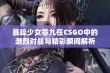 暴躁少女零九在CSGO中的激烈对战与精彩瞬间解析