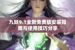 九妖9.1全新免费版安装指南与使用技巧分享