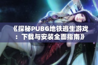 《探秘PUBG地铁逃生游戏：下载与安装全面指南》