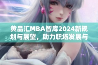 黄品汇MBA智库2024新规划与展望，助力职场发展与提升