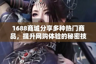 1688商城分享多种热门商品，提升网购体验的秘密技巧