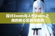 探讨Zoom与人性Zoom之间的核心区别与影响