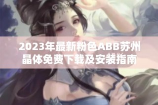 2023年最新粉色ABB苏州晶体免费下载及安装指南