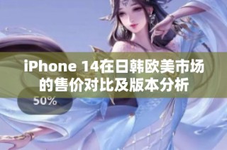 iPhone 14在日韩欧美市场的售价对比及版本分析