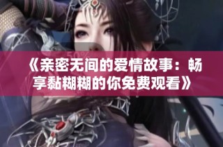 《亲密无间的爱情故事：畅享黏糊糊的你免费观看》