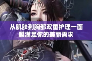 从肌肤到胸部双重护理一面膜满足你的美丽需求