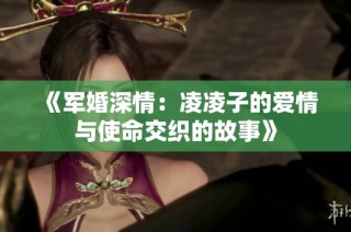 《军婚深情：凌凌子的爱情与使命交织的故事》