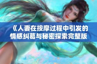 《人妻在按摩过程中引发的情感纠葛与秘密探索完整版》