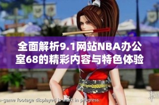 全面解析9.1网站NBA办公室68的精彩内容与特色体验