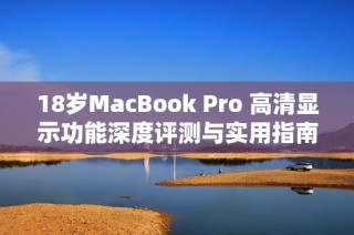 18岁MacBook Pro 高清显示功能深度评测与实用指南