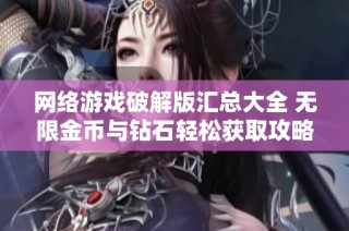 网络游戏破解版汇总大全 无限金币与钻石轻松获取攻略