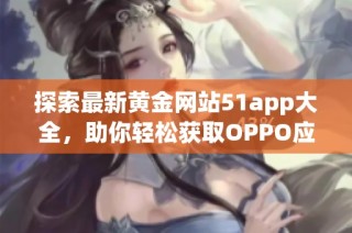 探索最新黄金网站51app大全，助你轻松获取OPPO应用信息