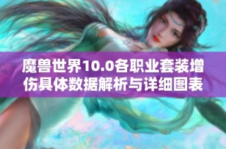 魔兽世界10.0各职业套装增伤具体数据解析与详细图表分享