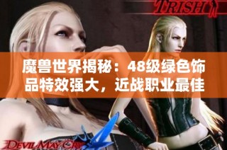 魔兽世界揭秘：48级绿色饰品特效强大，近战职业最佳装备选择！